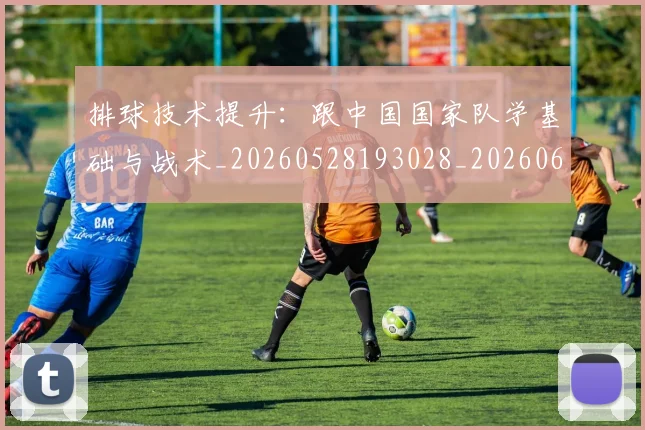 排球技术提升：跟中国国家队学基础与战术_20260528193028_20260609200953