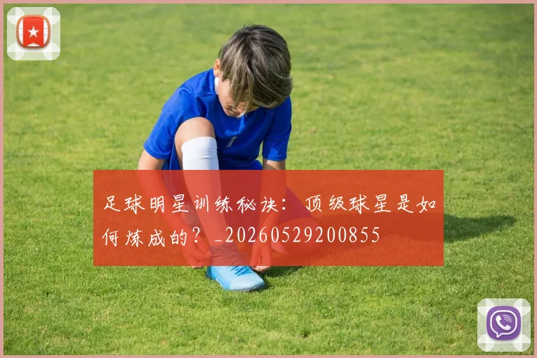 足球明星训练秘诀：顶级球星是如何炼成的？_20260529200855
