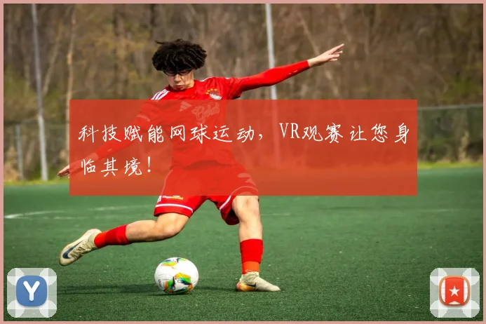 科技赋能网球运动，VR观赛让您身临其境！