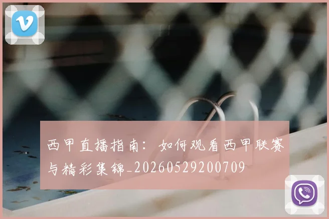 西甲直播指南：如何观看西甲联赛与精彩集锦_20260529200709