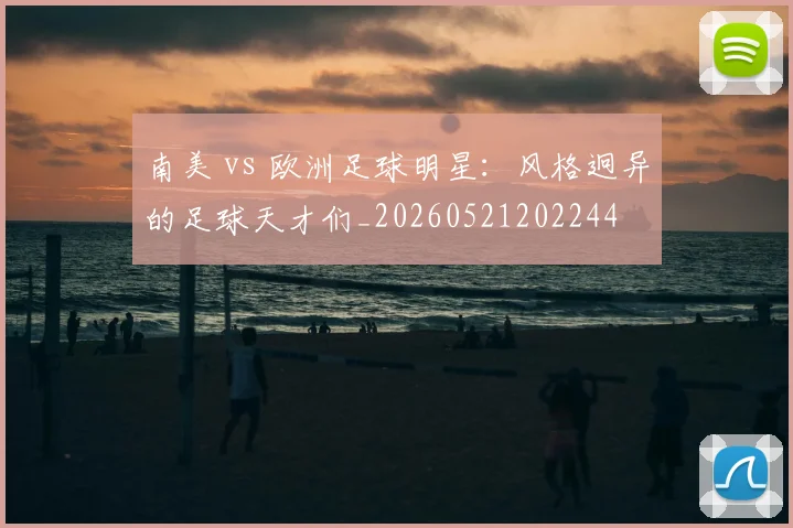 南美 vs 欧洲足球明星：风格迥异的足球天才们_20260521202244