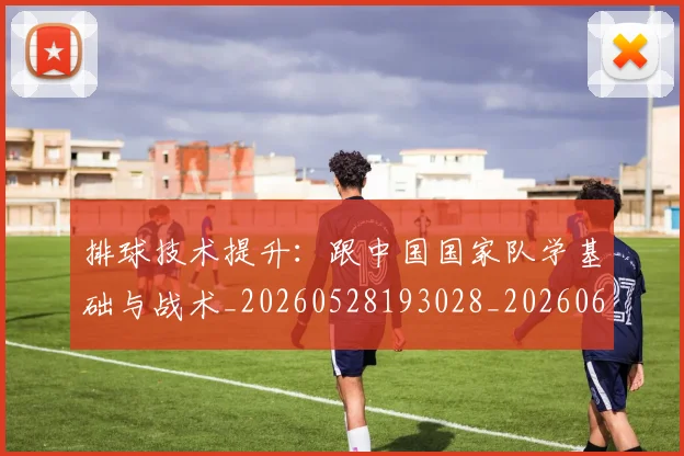 排球技术提升：跟中国国家队学基础与战术_20260528193028_20260609200953