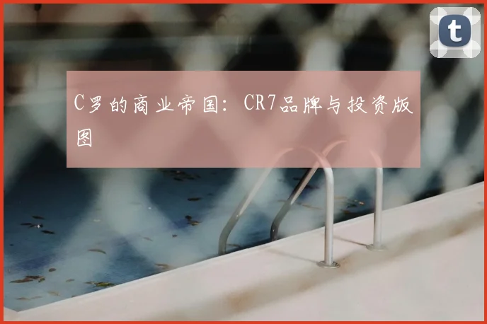 C罗的商业帝国：CR7品牌与投资版图