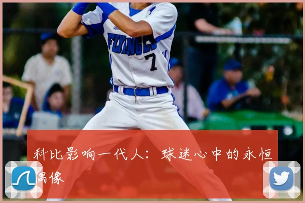 科比影响一代人：球迷心中的永恒偶像