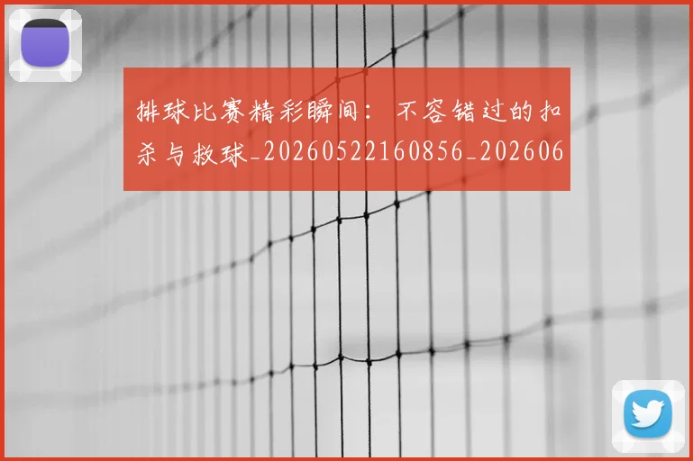 排球比赛精彩瞬间:不容错过的扣杀与救球_20260522160856_20260609201004