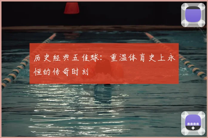 历史经典五佳球:重温体育史上永恒的传奇时刻