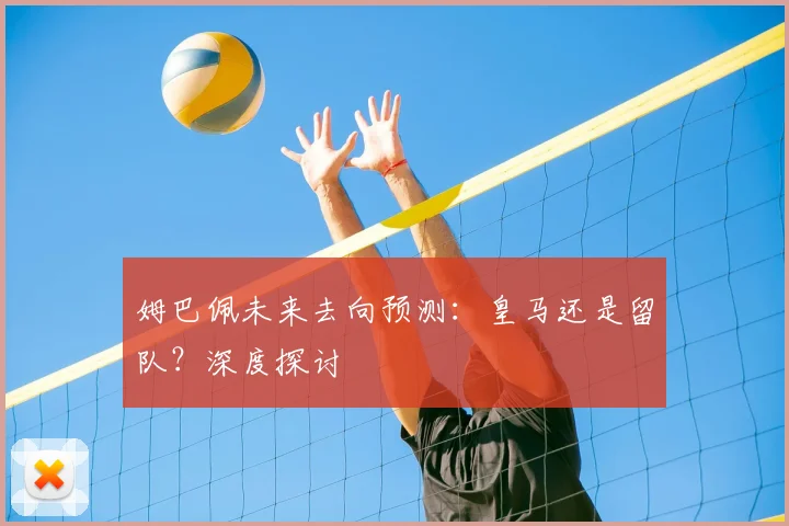 姆巴佩未来去向预测:皇马还是留队?深度探讨