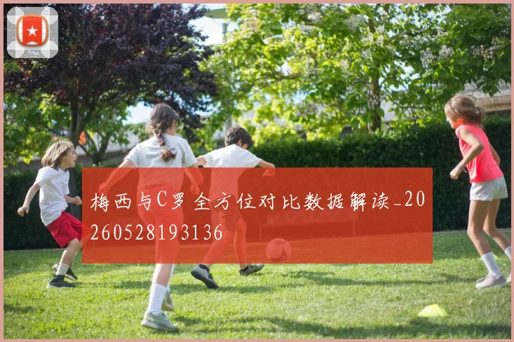 梅西与C罗全方位对比数据解读_20260528193136