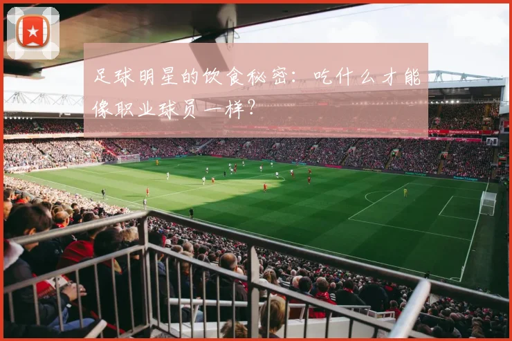 足球明星的饮食秘密:吃什么才能像职业球员一样?