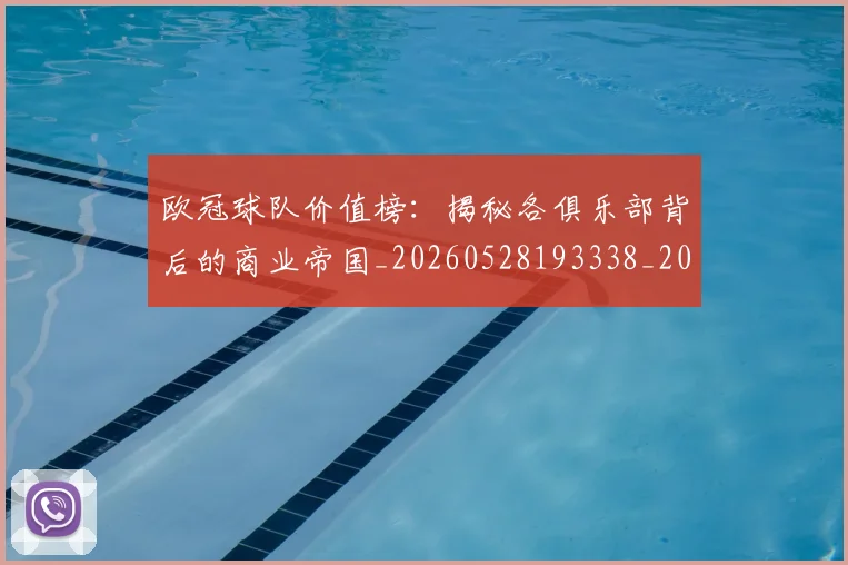 欧冠球队价值榜：揭秘各俱乐部背后的商业帝国_20260528193338_20260609230421